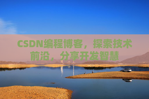 CSDN编程博客，探索技术前沿，分享开发智慧